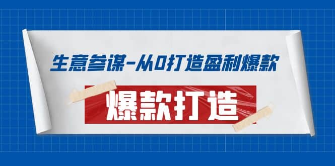 生意参谋-从0打造盈利爆款：手把手教您打造爆款多种玩法轻创网-网创项目资源站-副业项目-创业项目-搞钱项目轻创网