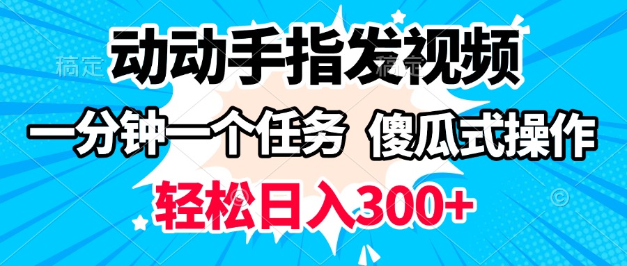 动动手指发视频 一分钟一个任务 轻松日入300+ 傻瓜式操作 随时随地赚收益轻创网-网创项目资源站-副业项目-创业项目-搞钱项目轻创网