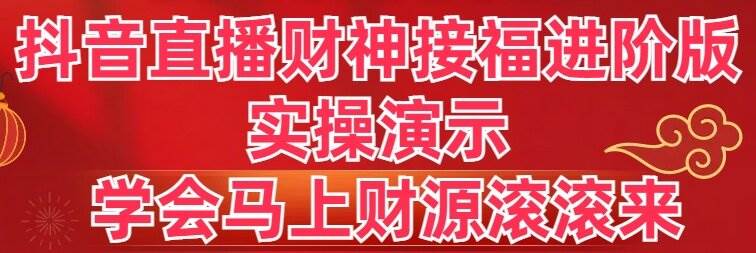 抖音直播财神接福进阶版 实操演示 学会马上财源滚滚来轻创网-网创项目资源站-副业项目-创业项目-搞钱项目轻创网