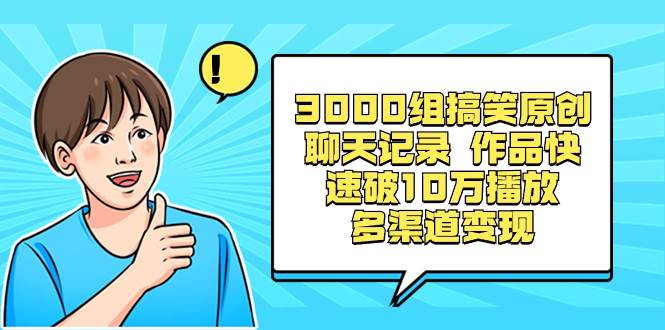 3000组搞笑原创聊天记录 作品快速破10万播放 多渠道变现轻创网-网创项目资源站-副业项目-创业项目-搞钱项目轻创网