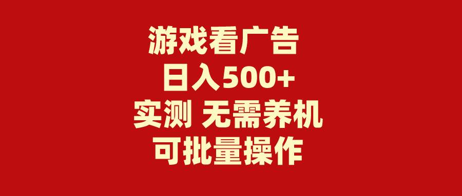 游戏看广告 无需养机 操作简单 没有成本 日入500+轻创网-网创项目资源站-副业项目-创业项目-搞钱项目轻创网