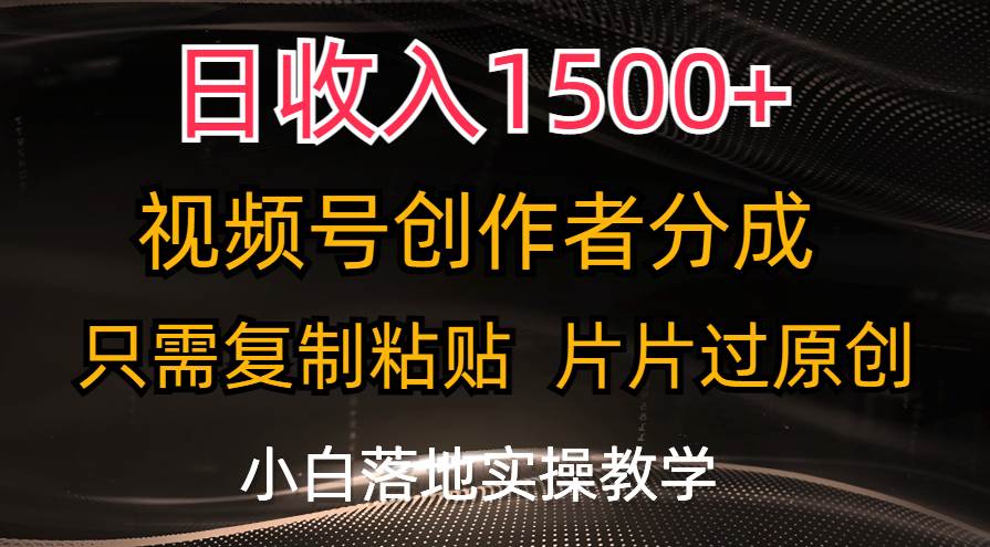 日收入1500+，视频号创作者分成，只需复制粘贴，片片过原创，小白也可…轻创网-网创项目资源站-副业项目-创业项目-搞钱项目轻创网