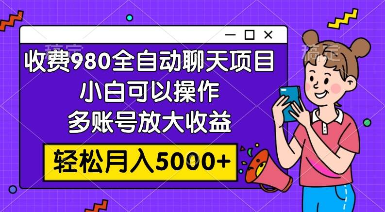 收费980的全自动聊天玩法，小白可以操作，多账号放大收益，轻松月入5000+轻创网-网创项目资源站-副业项目-创业项目-搞钱项目轻创网