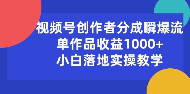 视频号创作者分成瞬爆流，单作品收益1000+，小白落地实操教学轻创网-网创项目资源站-副业项目-创业项目-搞钱项目轻创网