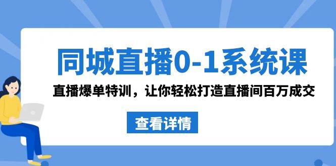 同城直播0-1系统课 抖音同款：直播爆单特训，让你轻松打造直播间百万成交轻创网-网创项目资源站-副业项目-创业项目-搞钱项目轻创网
