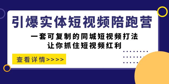 引爆实体-短视频陪跑营，一套可复制的同城短视频打法，让你抓住短视频红利轻创网-网创项目资源站-副业项目-创业项目-搞钱项目轻创网