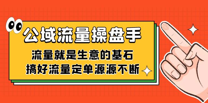 公域流量-操盘手，流量就是生意的基石，搞好流量定单源源不断轻创网-网创项目资源站-副业项目-创业项目-搞钱项目轻创网