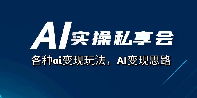 AI实操私享会，各种ai变现玩法，AI变现思路（67节课）轻创网-网创项目资源站-副业项目-创业项目-搞钱项目轻创网
