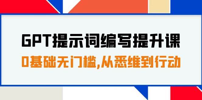 GPT提示词编写提升课，0基础无门槛，从悉维到行动，30天16个课时轻创网-网创项目资源站-副业项目-创业项目-搞钱项目轻创网