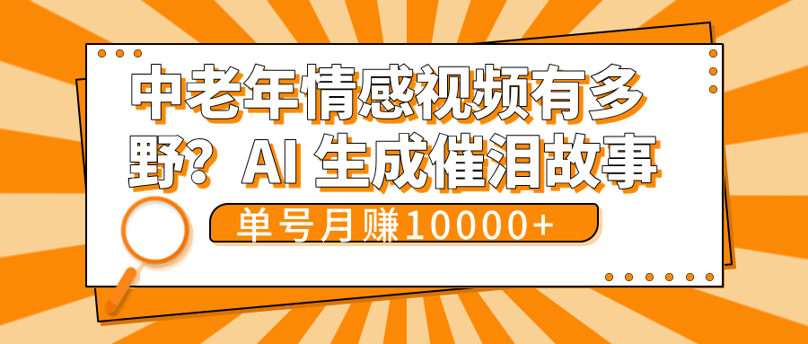 中老年情感视频有多野？AI 生成催泪故事，单号月变现10000+轻创网-网创项目资源站-副业项目-创业项目-搞钱项目轻创网