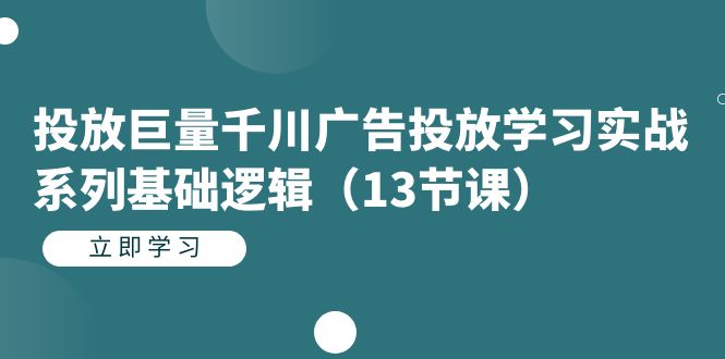 投放巨量千川广告投放学习实战系列基础逻辑（13节课）轻创网-网创项目资源站-副业项目-创业项目-搞钱项目轻创网