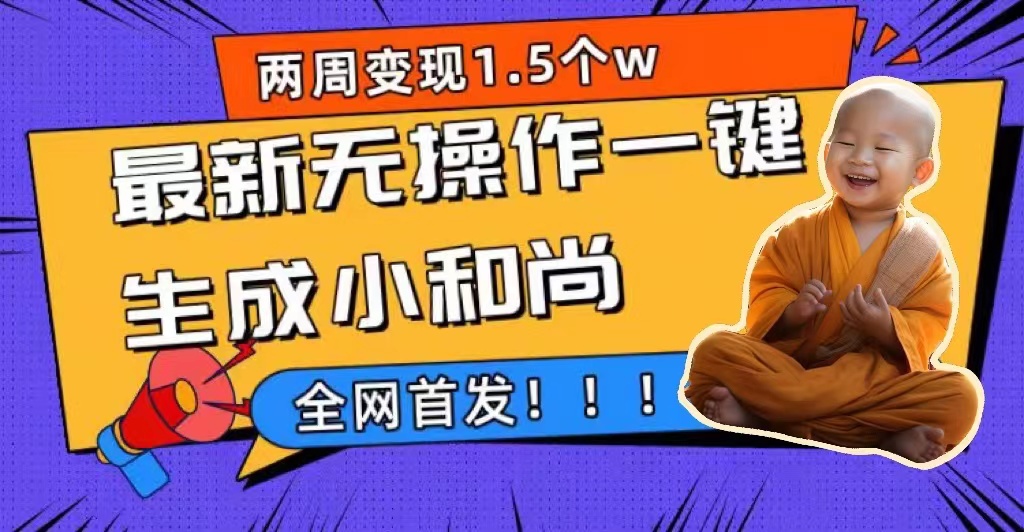 两周1.5W最新无操作一键生成小和尚玩法，升级版首发轻创网-网创项目资源站-副业项目-创业项目-搞钱项目轻创网
