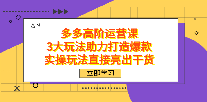 拼多多高阶·运营课，3大玩法助力打造爆款，实操玩法直接亮出干货轻创网-网创项目资源站-副业项目-创业项目-搞钱项目轻创网