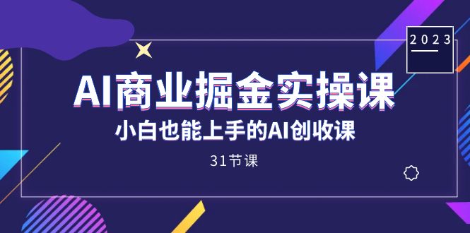 AI商业掘金实操课，小白也能上手的AI创收课（31课）轻创网-网创项目资源站-副业项目-创业项目-搞钱项目轻创网