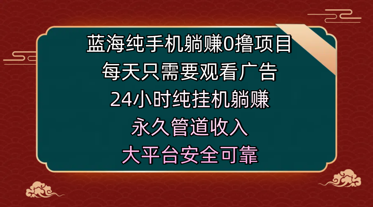 蓝海纯手机躺赚0撸项目，每天只需要观看广告，24小时纯挂机躺赚，永久管道收入，主业副业的绝佳选择，大平台安全可靠轻创网-网创项目资源站-副业项目-创业项目-搞钱项目轻创网
