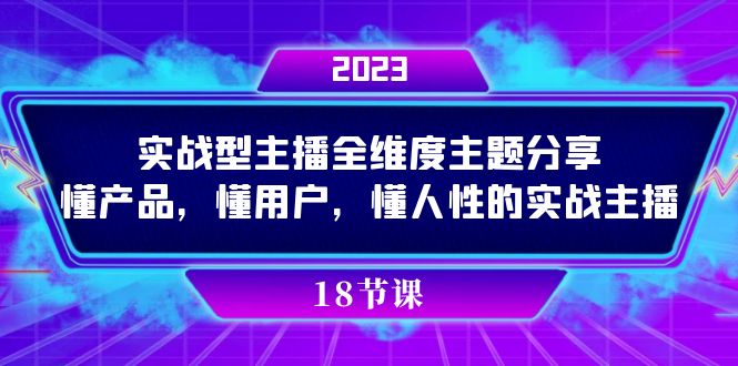 实操型主播全维度主题分享，懂产品，懂用户，懂人性的实战主播轻创网-网创项目资源站-副业项目-创业项目-搞钱项目轻创网