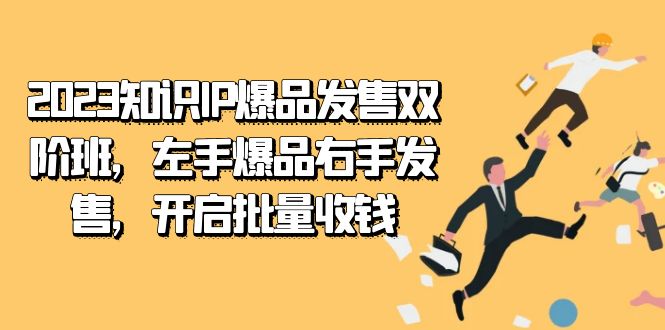 2023知识IP-爆品发售双 阶班，左手爆品右手发售，开启批量收钱轻创网-网创项目资源站-副业项目-创业项目-搞钱项目轻创网