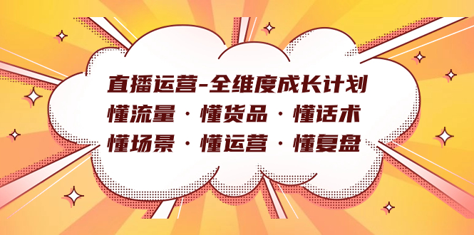 直播运营-全维度成长计划 懂流量·懂货品·懂话术·懂场景·懂运营·懂复盘轻创网-网创项目资源站-副业项目-创业项目-搞钱项目轻创网