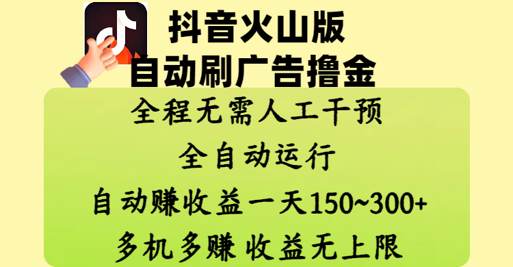 抖音火山版自动刷广告撸金 ，全程脱离人工自动运行，自动赚收益，一天150~300，多机多赚，收益无上限轻创网-网创项目资源站-副业项目-创业项目-搞钱项目轻创网