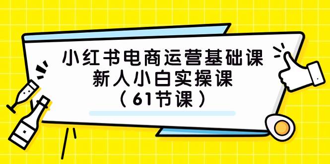 小红书电商运营基础课，新人小白实操课（61节课）轻创网-网创项目资源站-副业项目-创业项目-搞钱项目轻创网
