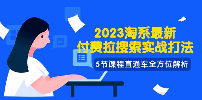 2023淘系·最新付费拉搜索实战打法，5节课程直通车全方位解析轻创网-网创项目资源站-副业项目-创业项目-搞钱项目轻创网