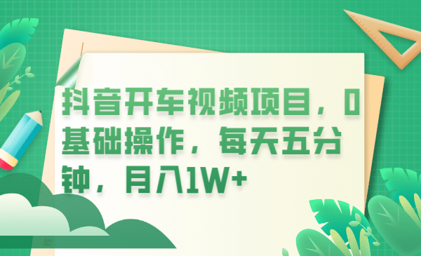 抖音开车视频项目，0基础操作，每天五分钟，月入1W+轻创网-网创项目资源站-副业项目-创业项目-搞钱项目轻创网