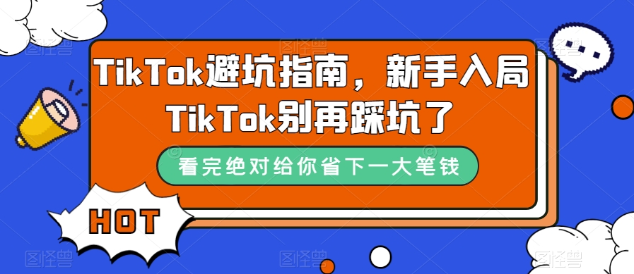 TikTok·避坑指南，新手入局Tk别再踩坑了（10节课）轻创网-网创项目资源站-副业项目-创业项目-搞钱项目轻创网