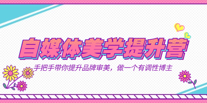 自媒体-美学提升营  手把手带你提升-品牌审美，做一个有调性博主（11节课）轻创网-网创项目资源站-副业项目-创业项目-搞钱项目轻创网