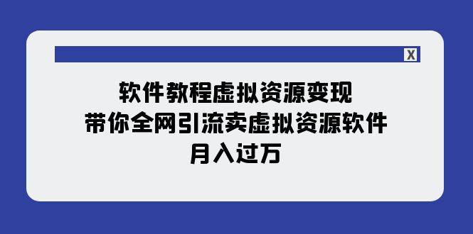 软件教程虚拟资源变现：带你全网引流卖虚拟资源软件，月入过万（11节课）轻创网-网创项目资源站-副业项目-创业项目-搞钱项目轻创网