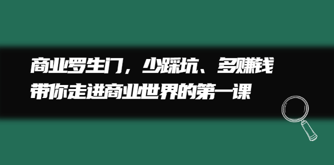 商业罗生门，少踩坑、多赚钱带你走进商业世界的第一课轻创网-网创项目资源站-副业项目-创业项目-搞钱项目轻创网