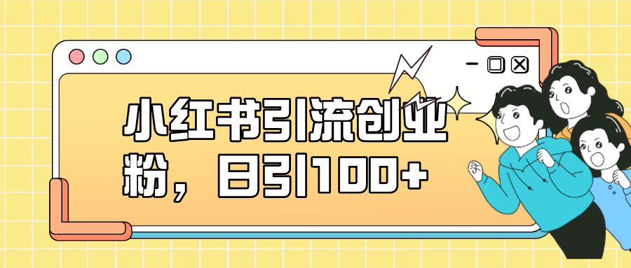 小红书引流创业粉，日引100+，小白可上手，可矩阵操作轻创网-网创项目资源站-副业项目-创业项目-搞钱项目轻创网