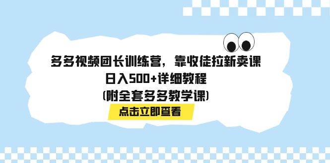 多多视频团长训练营，靠收徒拉新卖课，日入500+详细教程(附全套多多教学课)轻创网-网创项目资源站-副业项目-创业项目-搞钱项目轻创网