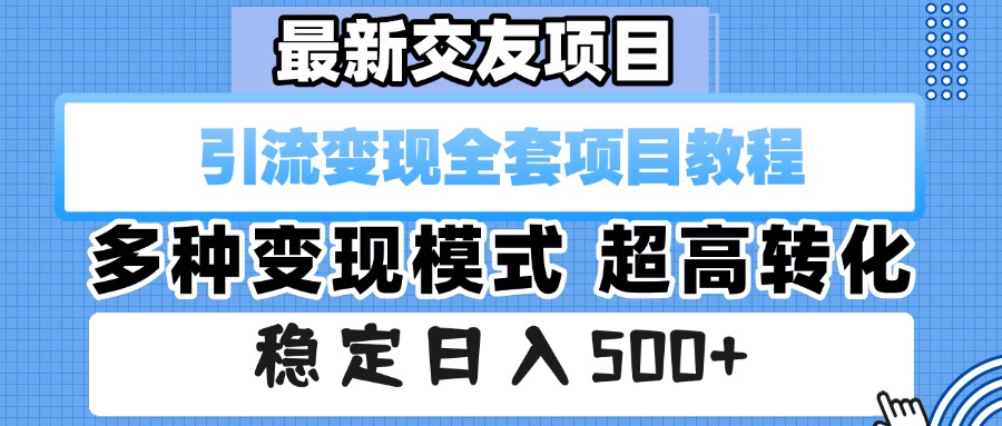 最新交友项目 引流变现全套项目教程 多种变现模式 超高转化 稳定日入500+轻创网-网创项目资源站-副业项目-创业项目-搞钱项目轻创网