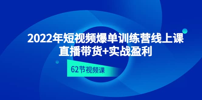2022年短视频爆单训练营线上课：直播带货+实操盈利（62节视频课)轻创网-网创项目资源站-副业项目-创业项目-搞钱项目轻创网