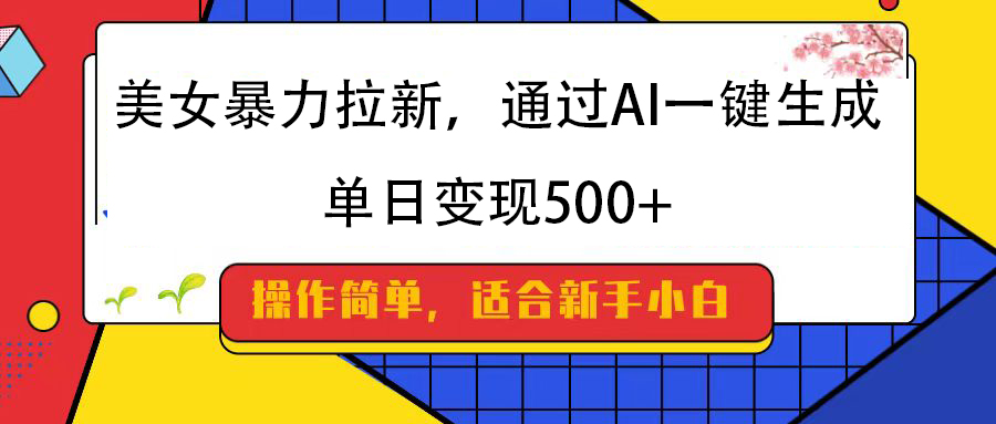 美女暴力拉新，通过AI一键生成，纯小白一学就会，单日变现500+轻创网-网创项目资源站-副业项目-创业项目-搞钱项目轻创网
