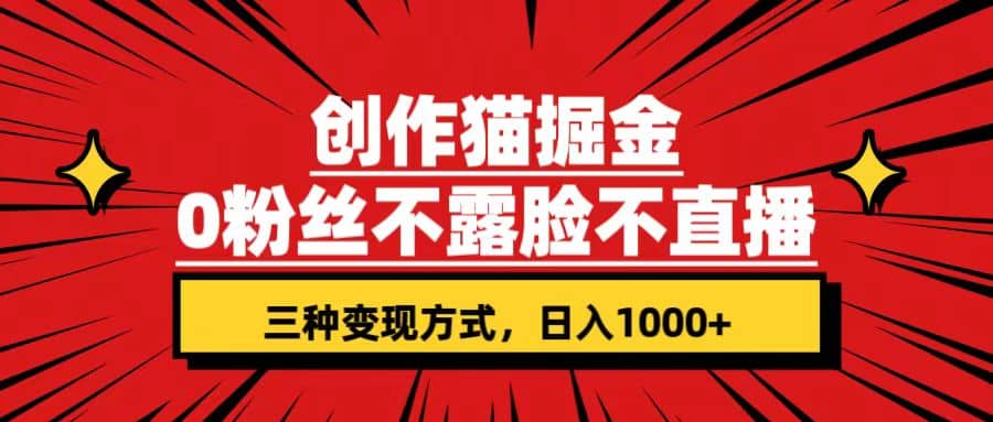 创作猫掘金，0粉丝不直播不露脸，三种变现方式 日入1000+轻松上手(附资料)轻创网-网创项目资源站-副业项目-创业项目-搞钱项目轻创网