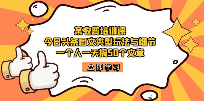 某收费培训课：今日头条账号图文玩法与细节，一个人一天搞50个文章轻创网-网创项目资源站-副业项目-创业项目-搞钱项目轻创网