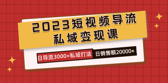 2023短视频导流·私域变现课，日导流3000+私域打法  日销售额2w+轻创网-网创项目资源站-副业项目-创业项目-搞钱项目轻创网