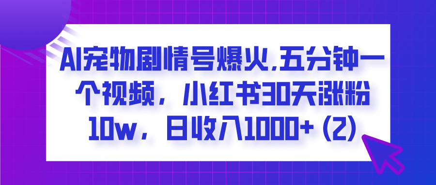  AI宠物剧情号爆火,五分钟一个视频，小红书30天涨粉10w，日收入1000+轻创网-网创项目资源站-副业项目-创业项目-搞钱项目轻创网