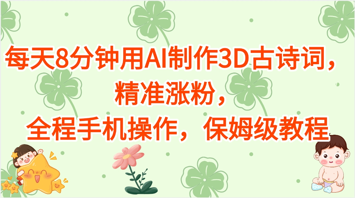 每天8分钟用AI制作3D古诗词，精准涨粉，全程手机操作，保姆级教程轻创网-网创项目资源站-副业项目-创业项目-搞钱项目轻创网
