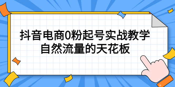 4月最新线上课，抖音电商0粉起号实战教学，自然流量的天花板轻创网-网创项目资源站-副业项目-创业项目-搞钱项目轻创网