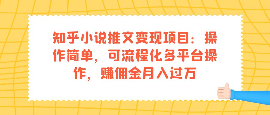 知乎小说推文变现项目：操作简单，可流程化多平台操作，赚佣金月入过万轻创网-网创项目资源站-副业项目-创业项目-搞钱项目轻创网