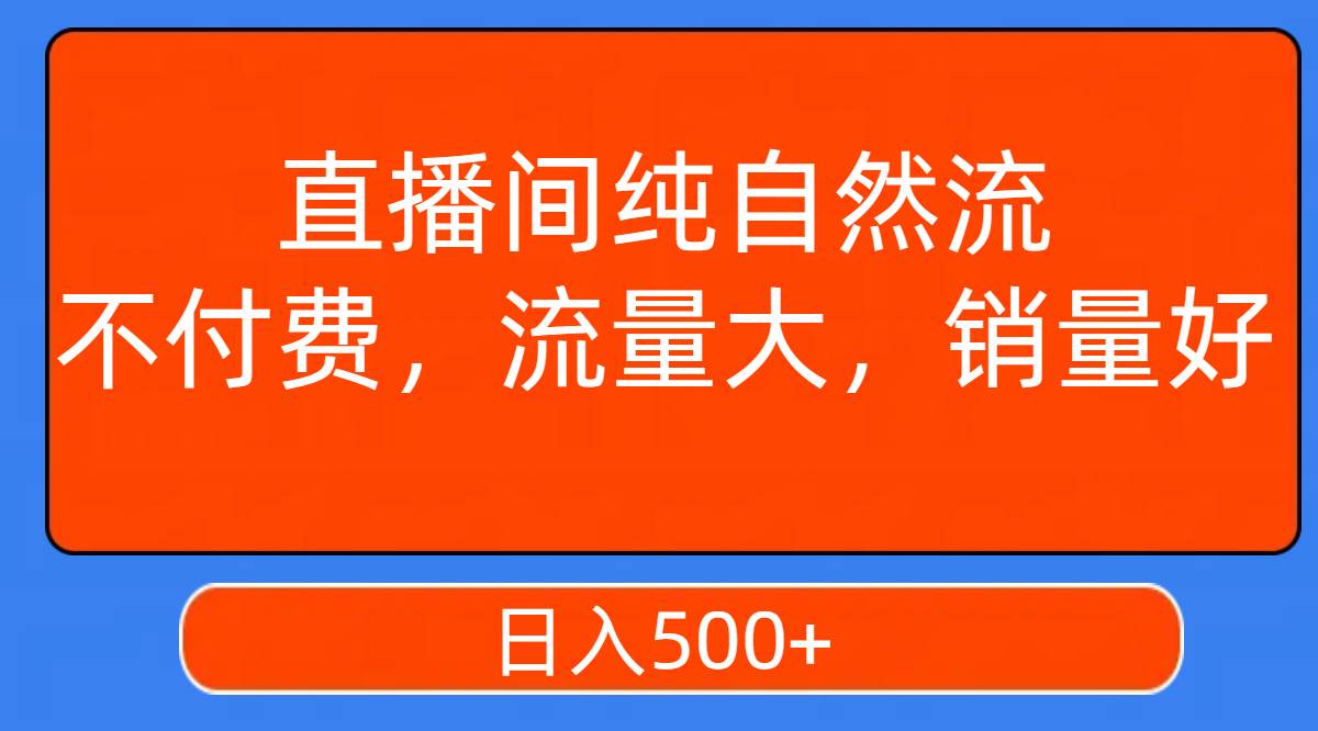 直播间纯自然流，不付费，流量大，销量好，日入500+轻创网-网创项目资源站-副业项目-创业项目-搞钱项目轻创网