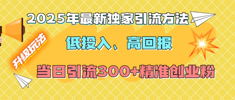 2025年最新独家引流方法，低投入高回报？当日引流300+精准创业粉轻创网-网创项目资源站-副业项目-创业项目-搞钱项目轻创网