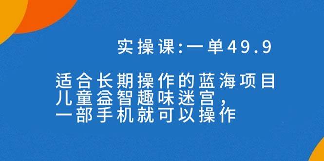 一单49.9长期蓝海项目，儿童益智趣味迷宫，一部轻创网-网创项目资源站-副业项目-创业项目-搞钱项目轻创网