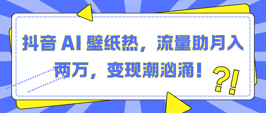 抖音 AI 壁纸热，流量助月入两万，变现潮汹涌！轻创网-网创项目资源站-副业项目-创业项目-搞钱项目轻创网