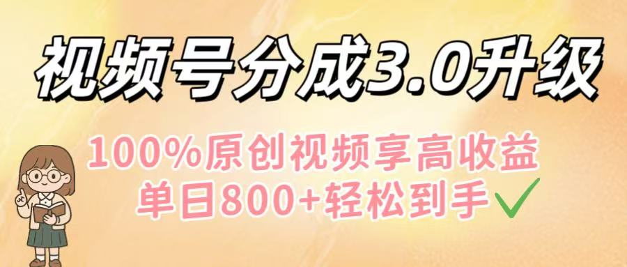 视频号分成3.0升级！100%原创视频享高收益，单日800+轻松到手轻创网-网创项目资源站-副业项目-创业项目-搞钱项目轻创网