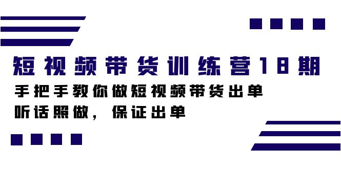 短视频带货训练营18期，手把手教你做短视频带货出单，听话照做，保证出单轻创网-网创项目资源站-副业项目-创业项目-搞钱项目轻创网