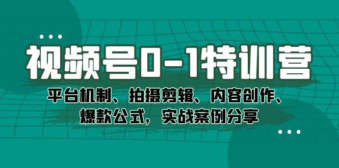 视频号0-1特训营：平台机制、拍摄剪辑、内容创作、爆款公式，实战案例分享轻创网-网创项目资源站-副业项目-创业项目-搞钱项目轻创网