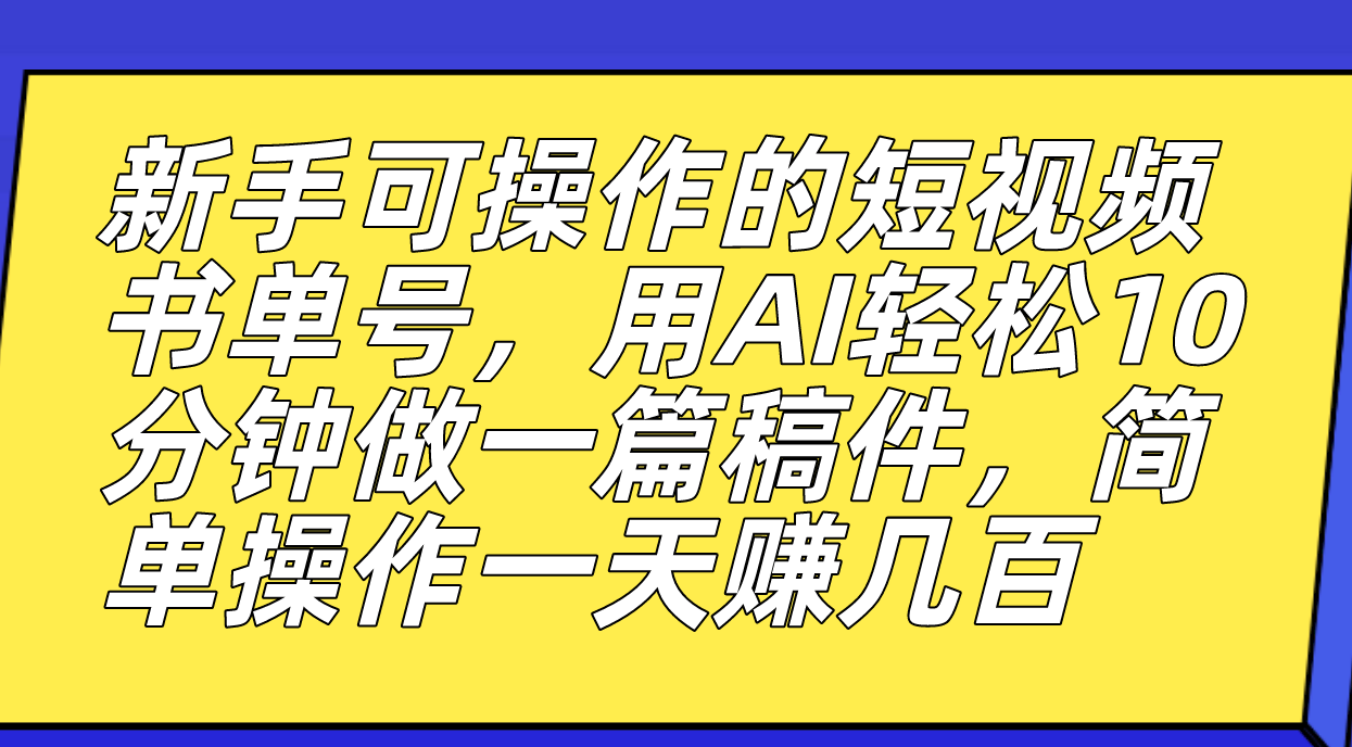 新手可操作的短视频书单号，用AI轻松10分钟做一篇稿件，一天轻松赚几百轻创网-网创项目资源站-副业项目-创业项目-搞钱项目轻创网